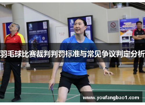 羽毛球比赛裁判判罚标准与常见争议判定分析