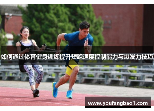 如何通过体育健身训练提升短跑速度控制能力与爆发力技巧